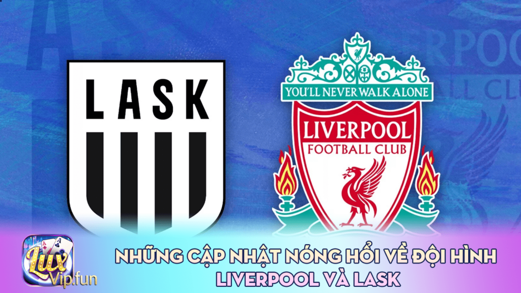 Những Cập Nhật Nóng Hổi về Đội Hình Liverpool và LASK