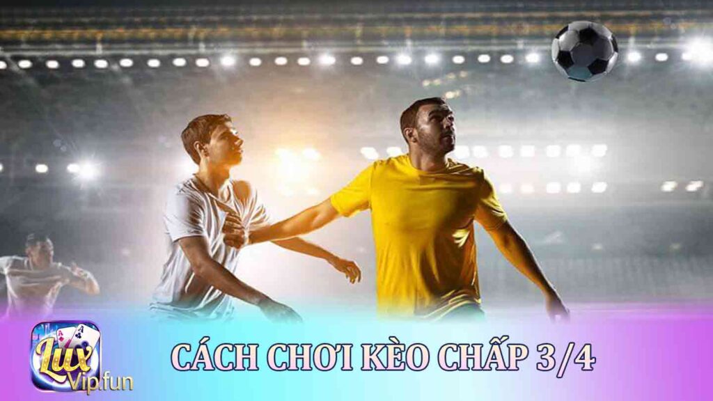 Cách chơi kèo chấp 3/4 