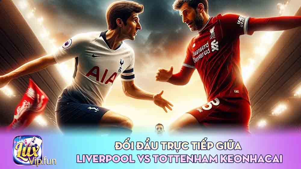 Đối đầu trực tiếp giữa Liverpool vs Tottenham keonhacai