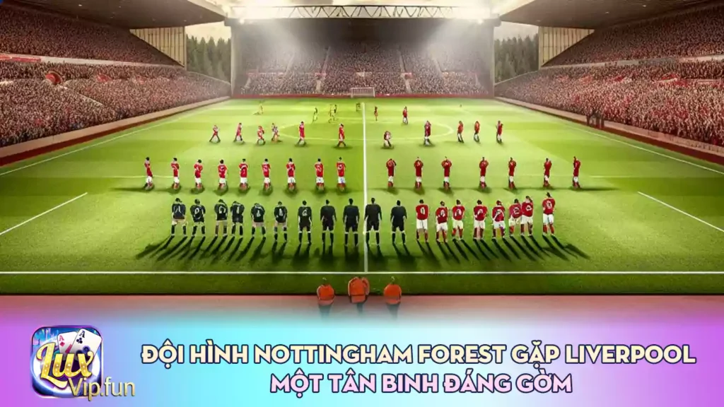 Đội hình Nottingham Forest gặp Liverpool Một tân binh đáng gờm