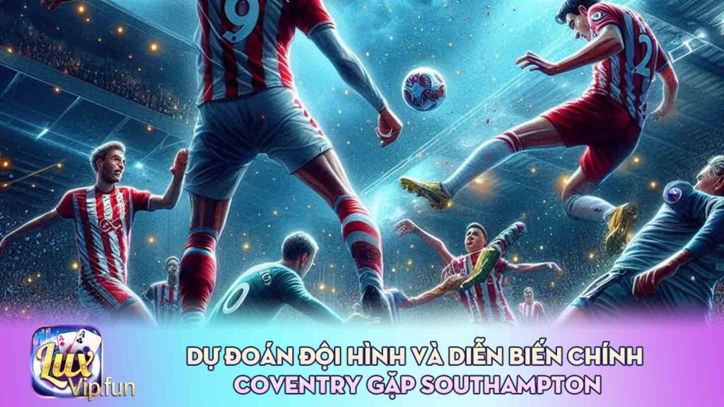 Dự đoán đội hình và diễn biến chính Coventry gặp Southampton