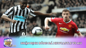 Nhận Định Bóng Đá Newcastle Vs MU