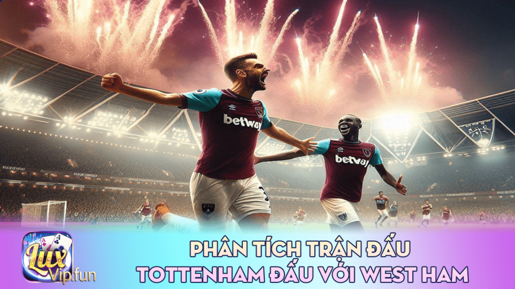 Phân tích trận đấu Tottenham đấu với West Ham