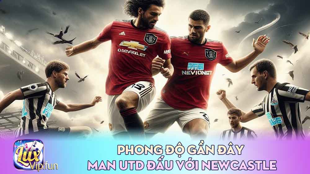 Phong Độ Gần Đây Man Utd đấu với Newcastle