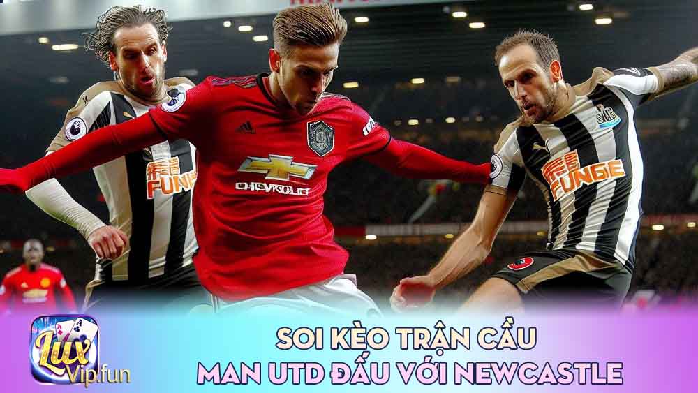 Soi Kèo trận cầu Man Utd đấu với Newcastle