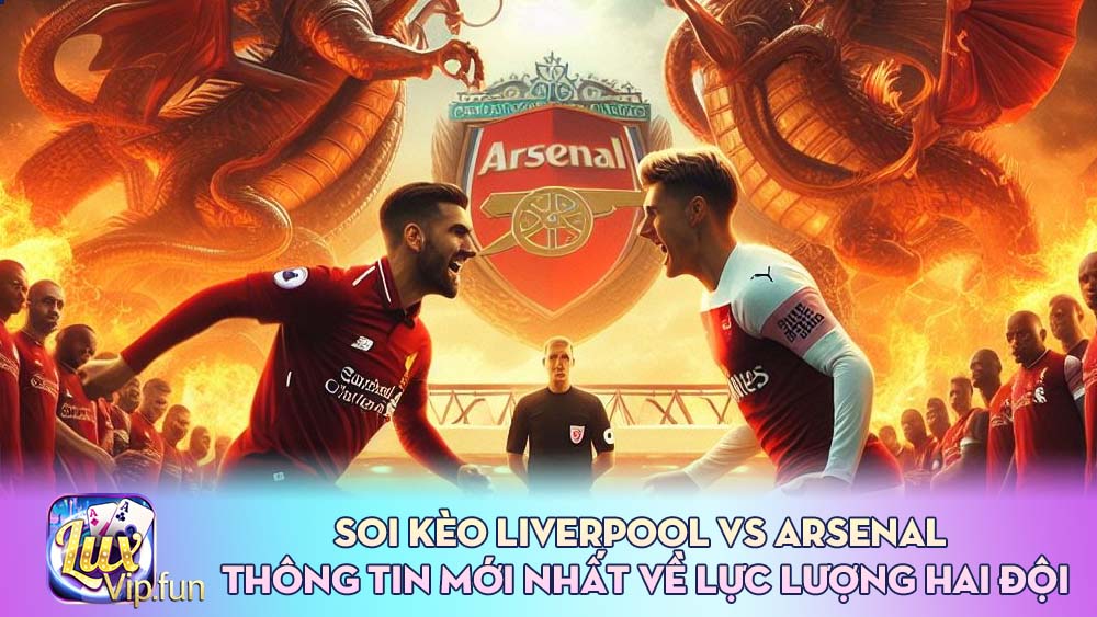 Soi kèo Liverpool vs Arsenal Thông tin mới nhất về lực lượng hai đội