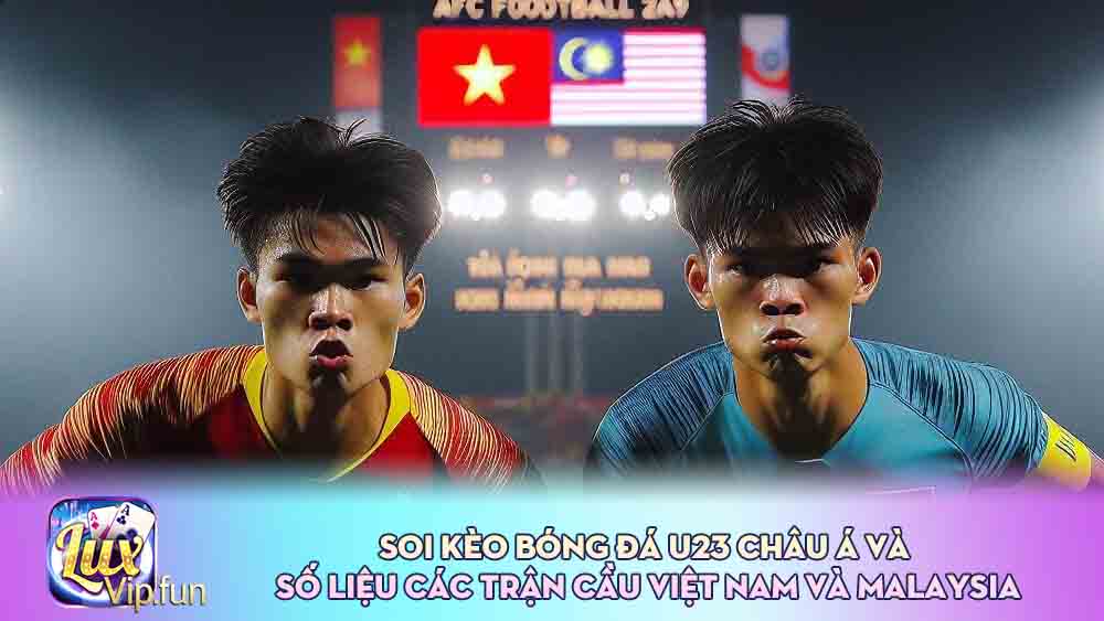 Soi kèo bóng đá U23 Châu Á và số liệu các trận cầu Việt Nam và Malaysia