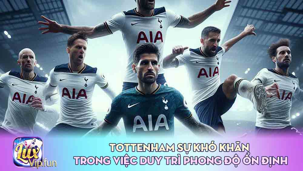 Tottenham Sự khó khăn trong việc duy trì phong độ ổn định