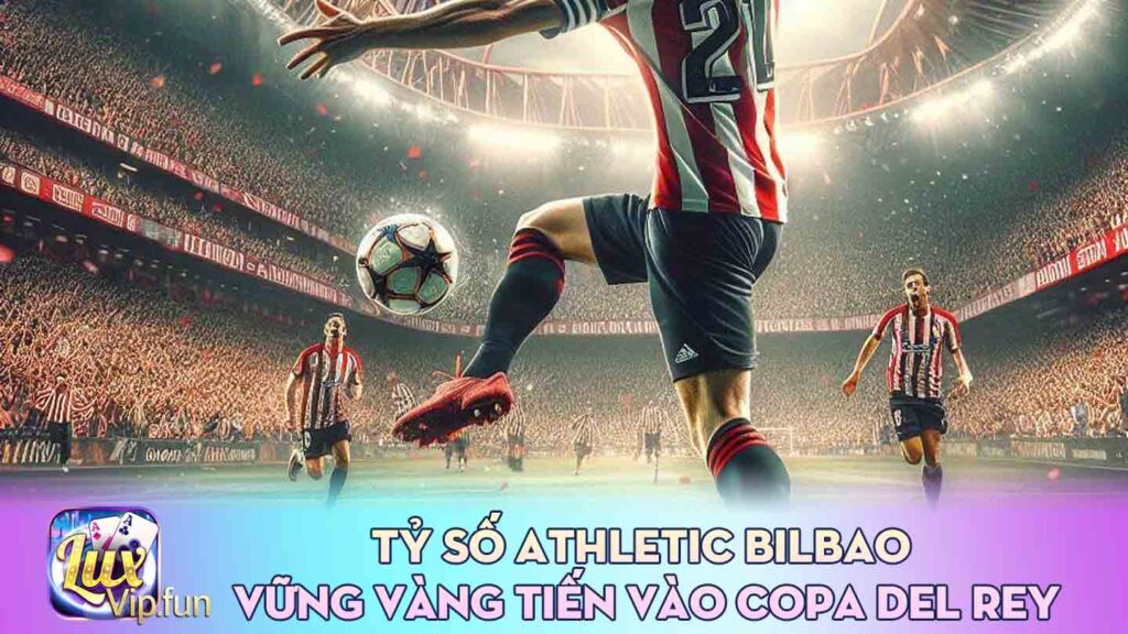 Tỷ Số Athletic Bilbao vững vàng tiến vào Copa del Rey