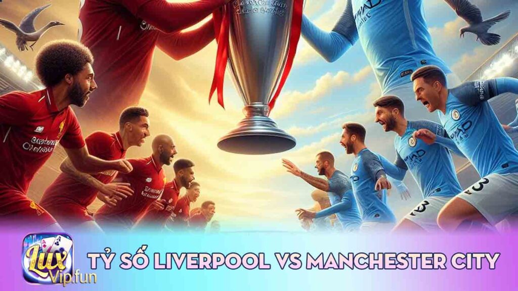 Tỷ Số Liverpool Vs Manchester City