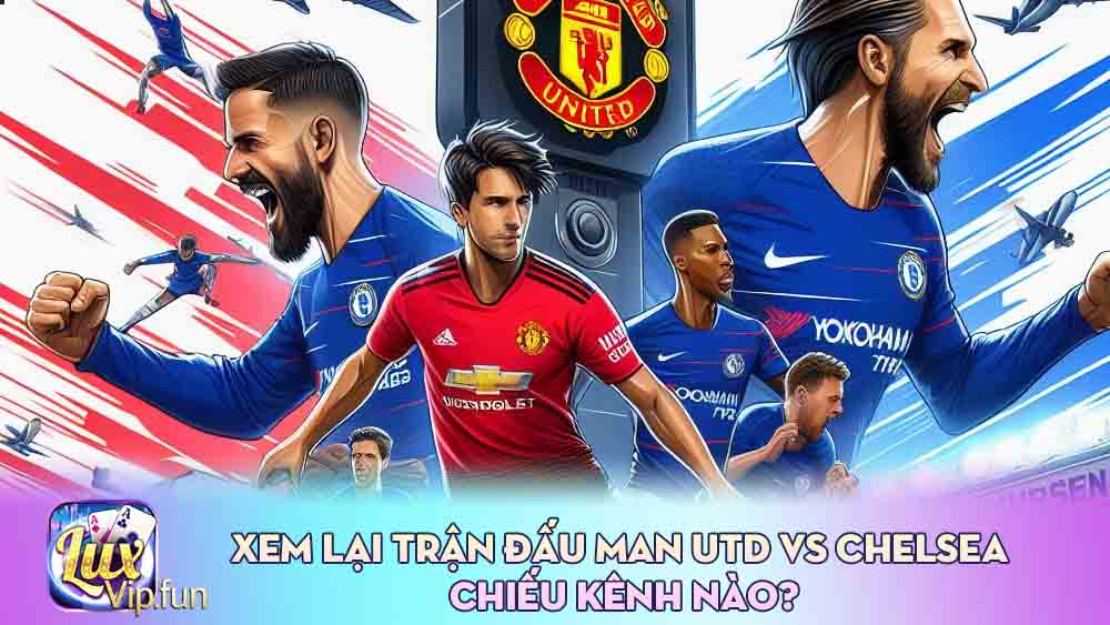 Xem lại trận đấu man utd vs chelsea chiếu kênh nào